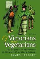 Of Victorians and Vegetarians: The Vegetarian Movement in Nineteenth-Century Britain di James Gregory edito da BLOOMSBURY 3PL
