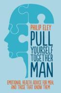 Pull Yourself Together, Man di Philip Eley edito da Free Association Books