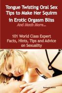 Tongue Twisting Oral Sex Tips to Make Her Squirm in Erotic Orgasm Bliss and Much More... - 101 World Class Expert Facts, di Kenneth Moore edito da Emereo Publishing