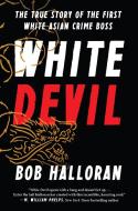 White Devil: The True Story of the First White Asian Crime Boss di Bob Halloran edito da BENBELLA BOOKS