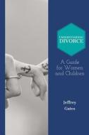 Understanding Divorce: A Guide for Woman and Children: What to Consider Before Getting Married and When Contemplating Divorce di Jeffrey Gates edito da Createspace Independent Publishing Platform