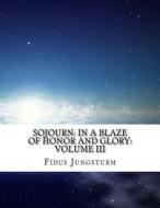 Sojourn: In a Blaze of Honor and Glory: Volume III di Fidus Jungsturm edito da Createspace Independent Publishing Platform