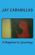 A Raptor's Journey di Jay F. Cabanillas edito da Createspace Independent Publishing Platform
