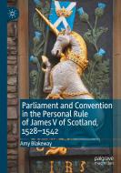 Parliament and Convention in the Personal Rule of James V of Scotland, 1528¿1542 di Amy Blakeway edito da Springer International Publishing