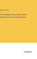The Philological Essays of the Late Rev. Richard Garnett of the British Museum di Richard Garnett edito da Anatiposi Verlag