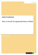 How to Avoid Occupational Stress at Work di Martin Pruschkowski edito da GRIN Verlag