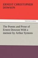 The Poems and Prose of Ernest Dowson With a memoir by Arthur Symons di Ernest Christopher Dowson edito da tredition GmbH