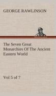The Seven Great Monarchies Of The Ancient Eastern World, Vol 5. (of 7): Persia The History, Geography, And Antiquities O di George Rawlinson edito da TREDITION CLASSICS