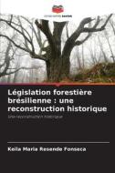Législation forestière brésilienne : une reconstruction historique di Keila Maria Resende Fonseca edito da Editions Notre Savoir