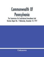 Commonwealth Of Pennsylvania; The Commission On Consititutional Amendment And Revision Report No. 1 Wednesday, December 10, 1919 di Unknown edito da Alpha Editions