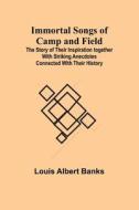 Immortal Songs of Camp and Field; The Story of their Inspiration together with Striking Anecdotes connected with their History di Louis Albert Banks edito da Alpha Editions
