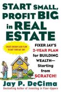 Start Small, Profit Big in Real Estate: Fixer Jay's 2-Year Plan for Building Wealth - Starting from Scratch di Jay P. DeCima edito da McGraw-Hill Education - Europe