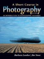 A Short Course In Photography di Jim Stone, Barbara London edito da Pearson Education (us)
