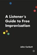 Listener's Guide to Free Improvisation di John (Professor of Mental Handicap Corbett edito da The University of Chicago Press