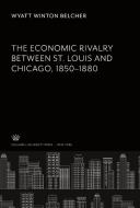 The Economic Rivalry Between St. Louis and Chicago 1850-1880 di Wyatt Winton Belcher edito da Columbia University Press