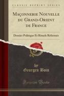 Maconnerie Nouvelle Du Grand-Orient de France: Dossier Politique Et Rituels Reformes (Classic Reprint) di Georges Bois edito da Forgotten Books