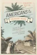 Americans in the Treasure House: Travel to Porfirian Mexico and the Cultural Politics of Empire di Jason Ruiz edito da University of Texas Press