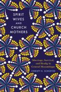 Spirit Wives and Church Mothers: Marriage, Survival, and Healing in Central Mozambique di Christy Schuetze edito da UNIV OF WISCONSIN PR