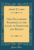 Odd-Fellowship Examined, in the Light of Scripture and Reason (Classic Reprint) di Joseph T. Cooper edito da Forgotten Books