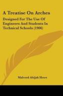 A Treatise on Arches: Designed for the Use of Engineers and Students in Technical Schools (1906) di Malverd Abijah Howe edito da Kessinger Publishing