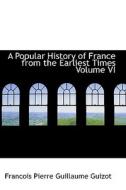 A Popular History Of France From The Earliest Times Volume Vi di Francois Pierre Guilaume Guizot edito da Bibliolife