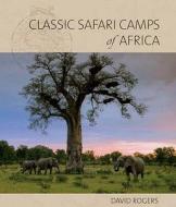 Classic Safari Camps Of Africa di David Rogers edito da Africa Geographic