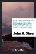 Book-Keeping by Single and Double Entry di John H. Shea edito da LIGHTNING SOURCE INC