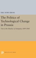 The Politics of Technological Change in Prussia di Eric Dorn Brose edito da Princeton University Press