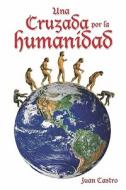 Una Cruzada Por La Humanidad di Juan Castro edito da Juan Castro