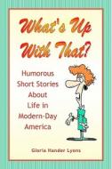 What's Up with That?: Humorous Short Stories about Life in Modern-Day America di Gloria Hander Lyons edito da Blue Sage Press