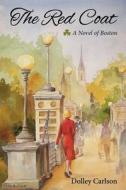 The Red Coat - A Novel of Boston di Dolley Carlson edito da Lettermullen Press