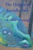 The Dragon of Loriella Park di Kristin Lolmaugh edito da Dragoncraft Publishing
