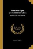 Die Elektrolyse geschmolzener Salze: Verbindungen und Elemente. di Richard Lorenz edito da WENTWORTH PR