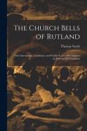 THE CHURCH BELLS OF RUTLAND: THEIR INSCR di THOMAS 1830-1 NORTH edito da LIGHTNING SOURCE UK LTD