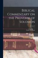 Biblical Commentary on the Proverbs of Solomon; Volume I di Franz Delitzsch edito da LEGARE STREET PR