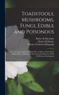 Toadstools, Mushrooms, Fungi, Edible and Poisonous; one Thousand American Fungi; how to Select and Cook the Edible; how to Distinguish and Avoid the P di Charles McIlvaine, Robert K. MacAdam, Charles Frederick Millspaugh edito da LEGARE STREET PR
