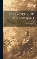 The Eastern, or Turkish Bath di Erasmus Wilson edito da LEGARE STREET PR