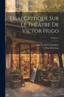 Essai Critique Sur Le Théâtre De Victor Hugo; Volume 2 di Paul Glachant, Charles Victor Glachart edito da LEGARE STREET PR