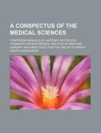 A   Conspectus of the Medical Sciences; Comprising Manuals of Anatomy, Physiology, Chemistry, Materia Medica, Practice of Medicine, Surgery and Obstet di Henry Hartshorne edito da Rarebooksclub.com