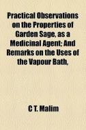 Practical Observations On The Properties Of Garden Sage, As A Medicinal Agent; And Remarks On The Uses Of The Vapour Bath, di C. T. Malim edito da General Books Llc