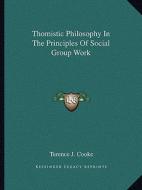 Thomistic Philosophy in the Principles of Social Group Work di Terence J. Cooke edito da Kessinger Publishing