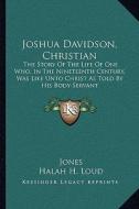 Joshua Davidson, Christian: The Story of the Life of One Who, in the Nineteenth Century, Was Like Unto Christ as Told by His Body-Servant di Jesse H. Jones edito da Kessinger Publishing