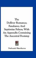 The Dolliver Romance; Fanshawe; And Septimius Felton; With an Appendix Containing the Ancestral Footstep di Nathaniel Hawthorne edito da Kessinger Publishing