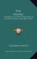 The Empire: A Series of Letters Published in the Daily News, 1862-1863 (1863) di Goldwin Smith edito da Kessinger Publishing