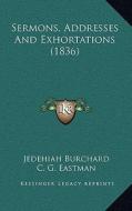 Sermons, Addresses and Exhortations (1836) di Jedehiah Burchard edito da Kessinger Publishing