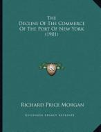 The Decline of the Commerce of the Port of New York (1901) di Richard Price Morgan edito da Kessinger Publishing