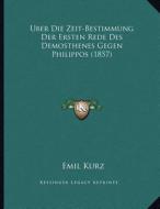 Uber Die Zeit-Bestimmung Der Ersten Rede Des Demosthenes Gegen Philippos (1857) di Emil Kurz edito da Kessinger Publishing