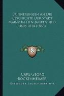 Erinnerungen an Die Geschichte Der Stadt Mainz in Den Jahren 1813 Und 1814 (1863) di Carl Georg Bockenheimer edito da Kessinger Publishing