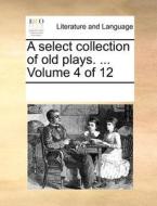 A Select Collection Of Old Plays. ... Volume 4 Of 12 di Multiple Contributors edito da Gale Ecco, Print Editions