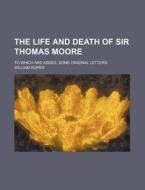 The Life and Death of Sir Thomas Moore; To Which Are Added, Some Original Letters di William Roper edito da Rarebooksclub.com